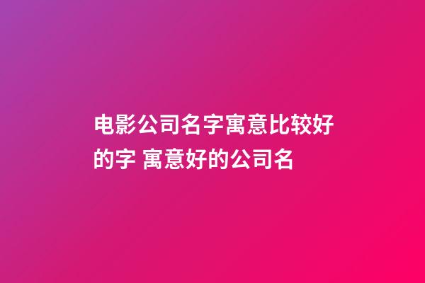 电影公司名字寓意比较好的字 寓意好的公司名-第1张-公司起名-玄机派